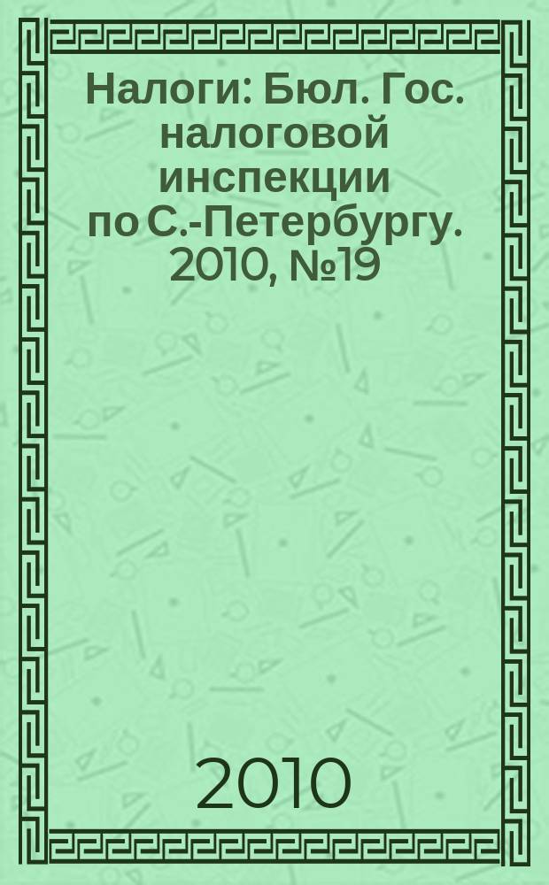 Налоги : Бюл. Гос. налоговой инспекции по С.-Петербургу. 2010, № 19 (308)