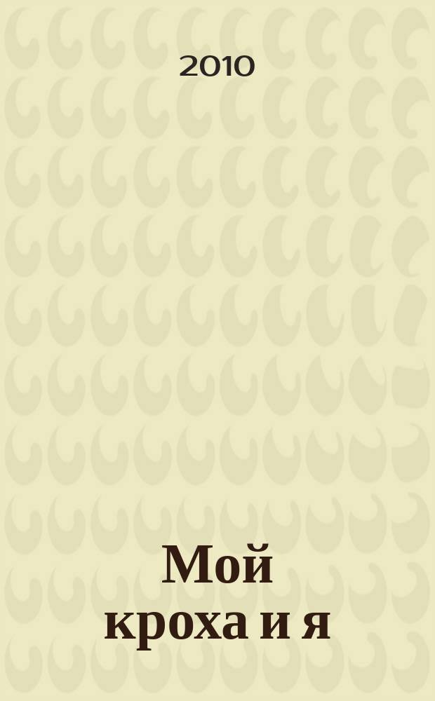 Мой кроха и я : Лиценз. журн. Изд. дома ОВА-Пресс с практ. советами для родителей. 2010, № 10 (185)