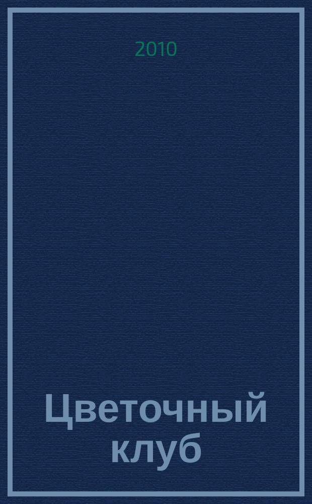 Цветочный клуб : Ежемес. ил. журн. о цветах и о тех, кто их любит. 2010, № 9 (102)
