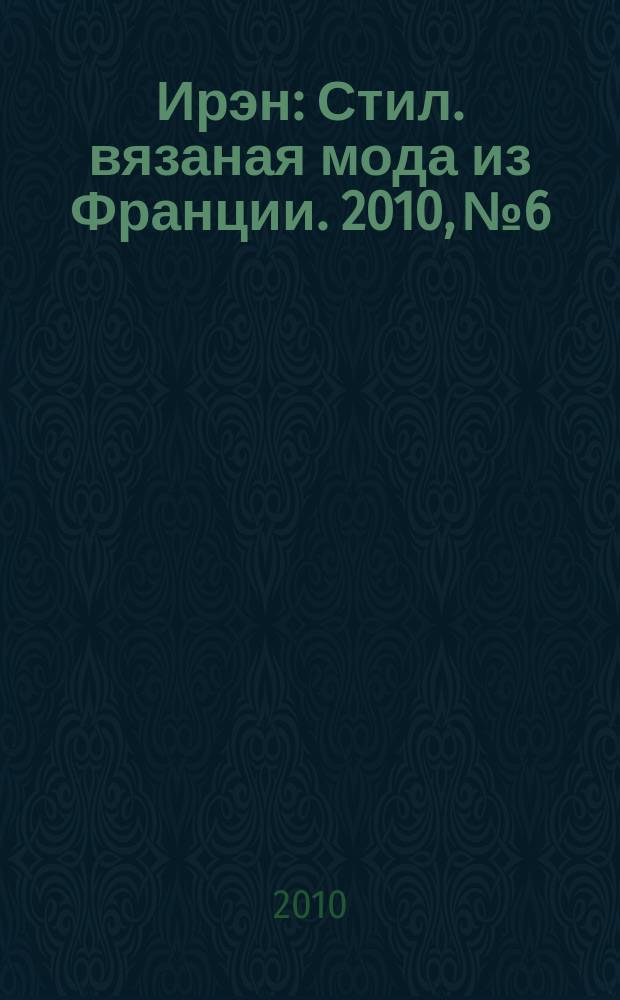 Ирэн : Стил. вязаная мода из Франции. 2010, № 6