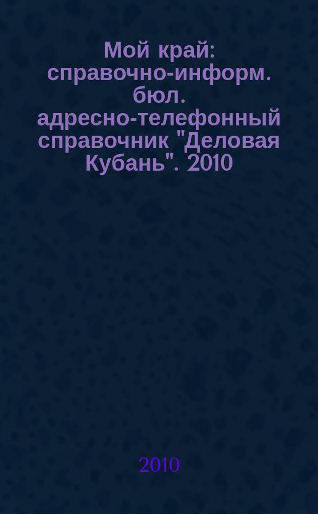 Мой край : справочно-информ. бюл. адресно-телефонный справочник "Деловая Кубань". 2010, № 4 (44)