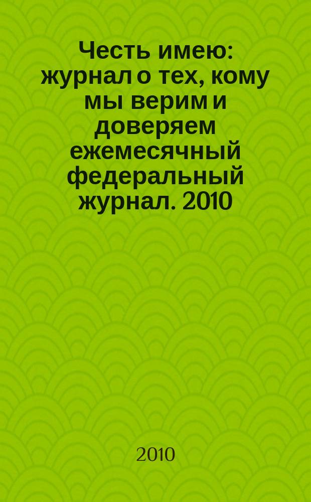 Честь имею : журнал о тех, кому мы верим и доверяем ежемесячный федеральный журнал. 2010, № 11 (47)