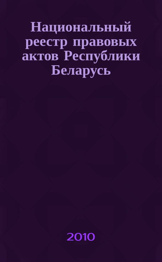 Национальный реестр правовых актов Республики Беларусь : Офиц. изд. 2010, № 198 (2381)