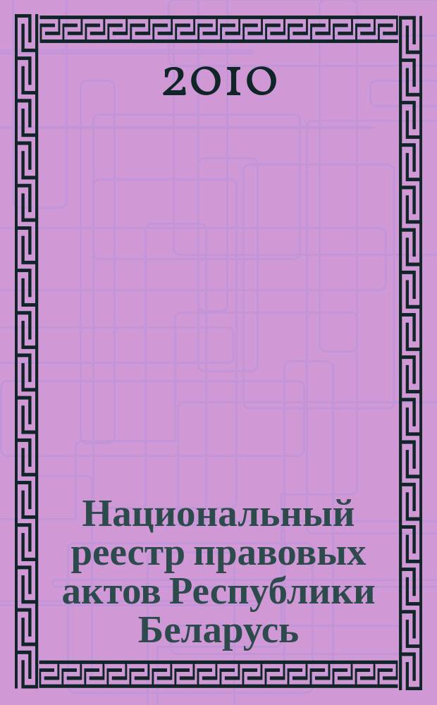 Национальный реестр правовых актов Республики Беларусь : Офиц. изд. 2010, № 210 (2393)