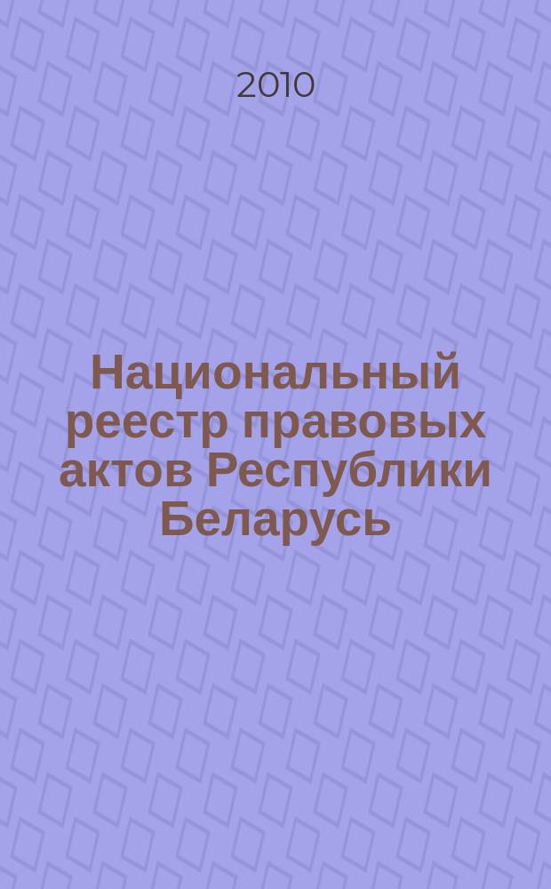 Национальный реестр правовых актов Республики Беларусь : Офиц. изд. 2010, № 214 (2397)