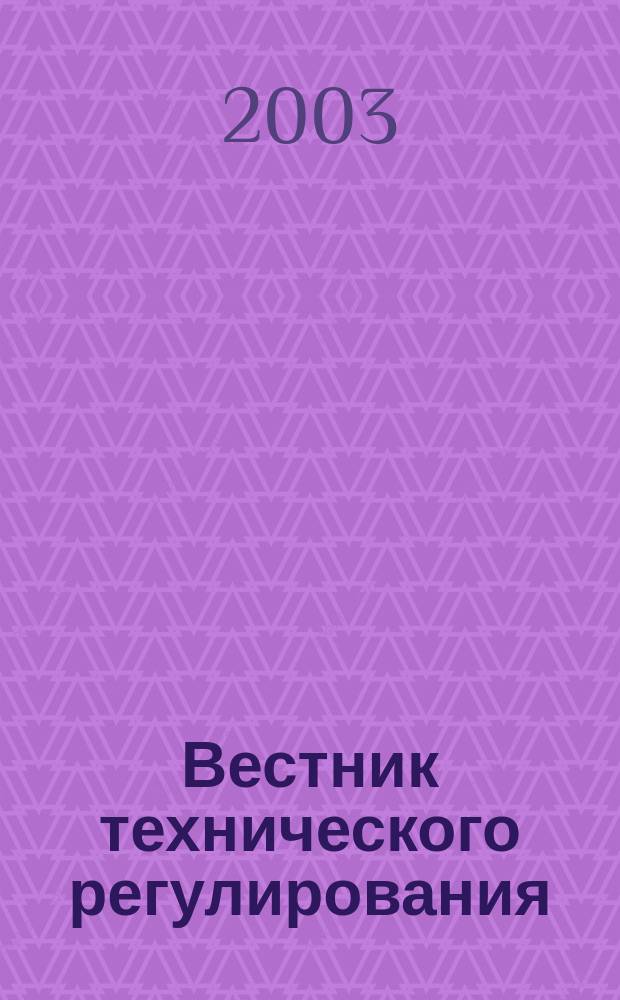 Вестник технического регулирования : ВТР Ежемес. журн. Офиц. изд. Федерал. органа исполнит. власти Рос. Федерации по техн. регулированию. Прил. № 2 к 2003, № 1 (дек.) : Техническое регулирование