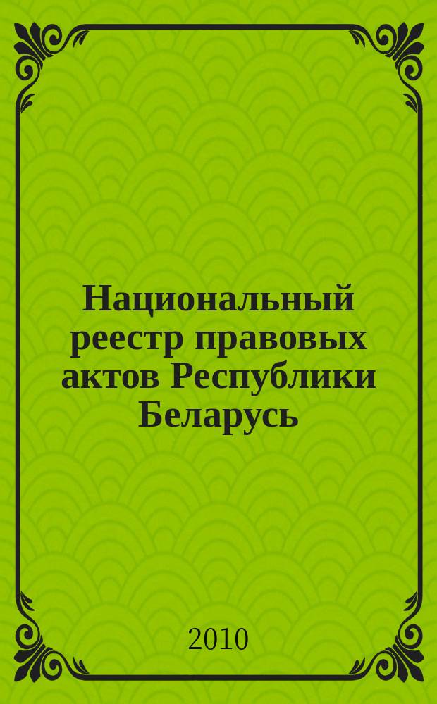 Национальный реестр правовых актов Республики Беларусь : Офиц. изд. 2010, № 237 (2420)