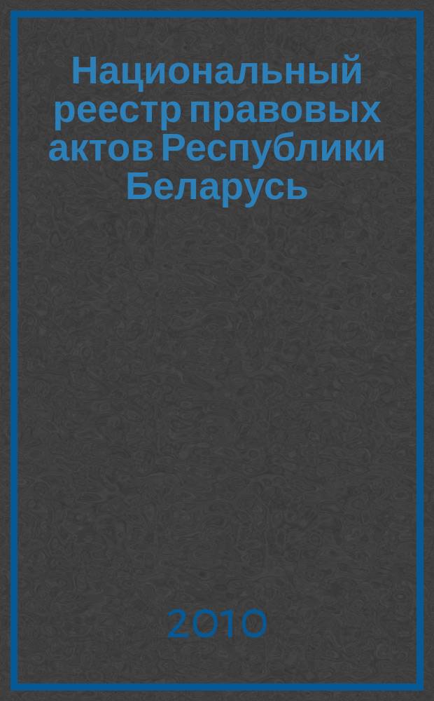 Национальный реестр правовых актов Республики Беларусь : Офиц. изд. 2010, № 239 (2422)