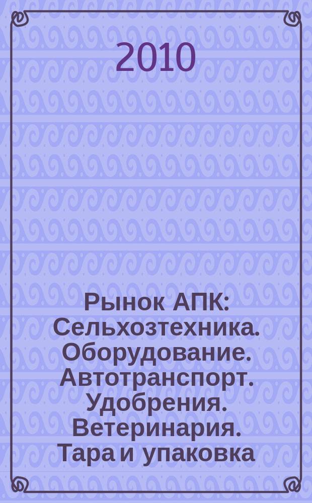 Рынок АПК : Сельхозтехника. Оборудование. Автотранспорт. Удобрения. Ветеринария. Тара и упаковка. 2010, № 11 (85)