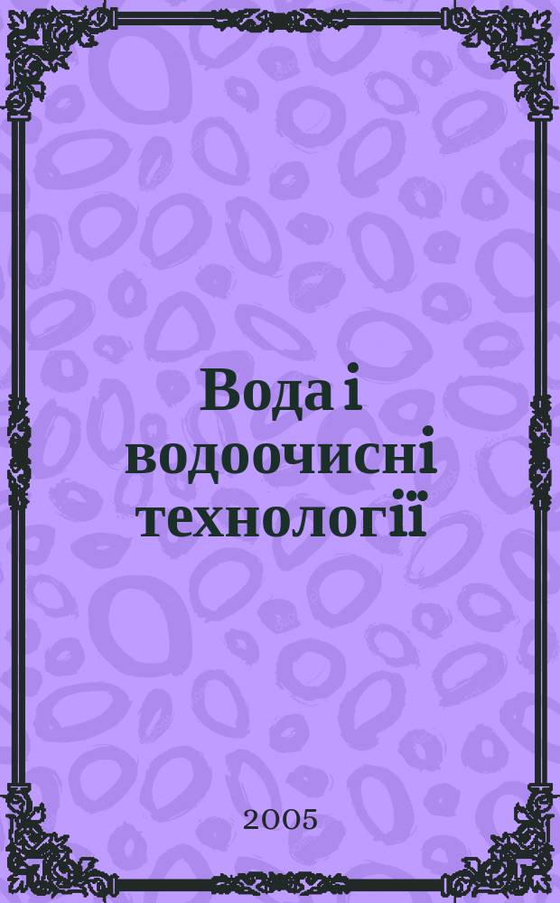 Вода i водоочиснi технологiï : Укр. наук.-практ. журн. 2005, № 3 (15)