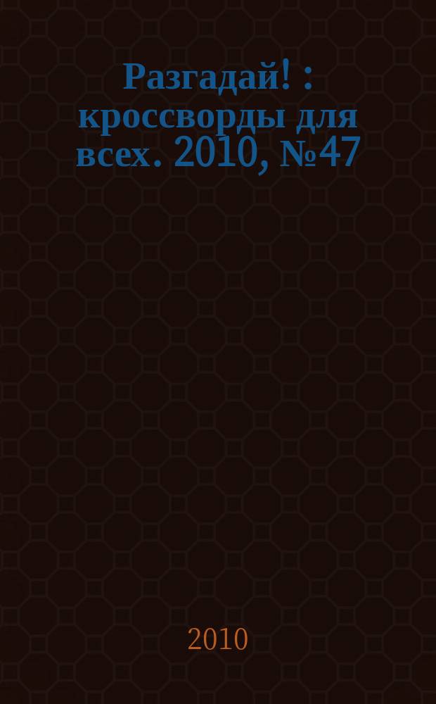Разгадай ! : кроссворды для всех. 2010, № 47