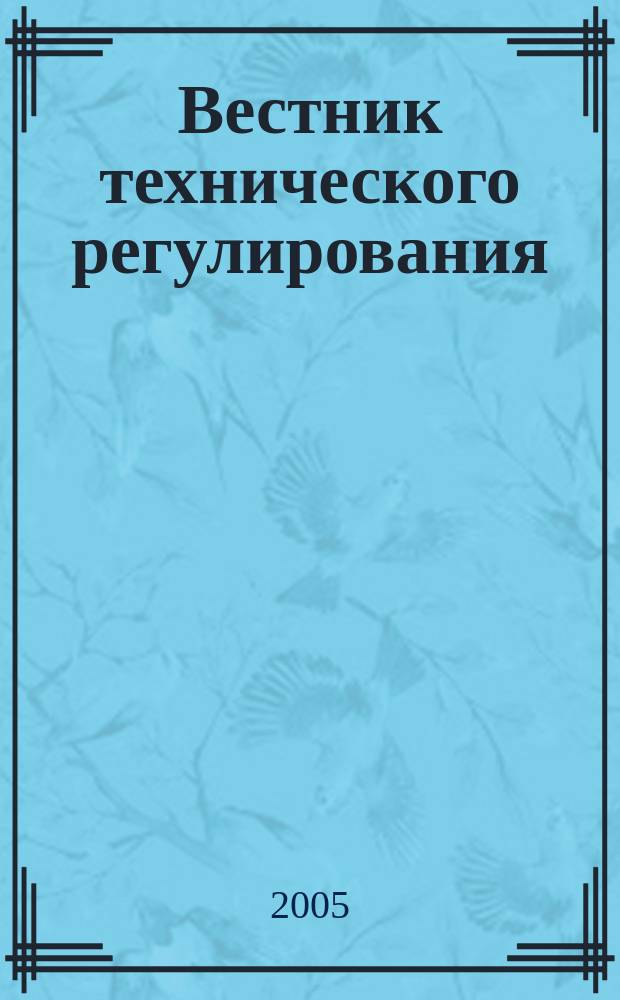 Вестник технического регулирования : ВТР Ежемес. журн. Офиц. изд. Федерал. органа исполнит. власти Рос. Федерации по техн. регулированию. 2005, № 12 (25)