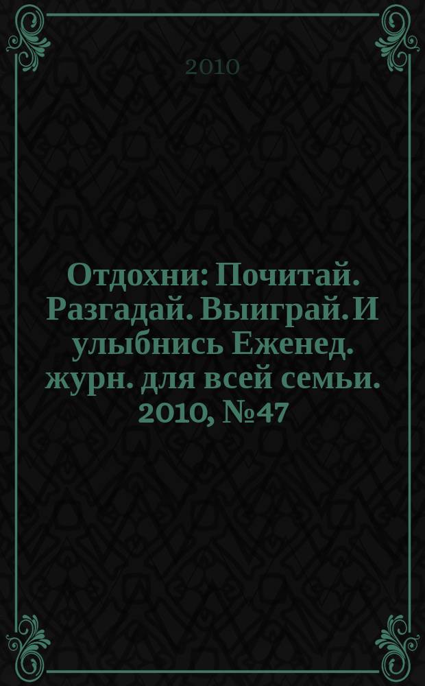 Отдохни : Почитай. Разгадай. Выиграй. И улыбнись Еженед. журн. для всей семьи. 2010, № 47