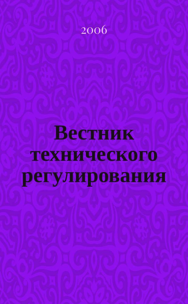 Вестник технического регулирования : ВТР Ежемес. журн. Офиц. изд. Федерал. органа исполнит. власти Рос. Федерации по техн. регулированию. Прил. № 1 к 2006, № 6 (31) : Техническое регулирование
