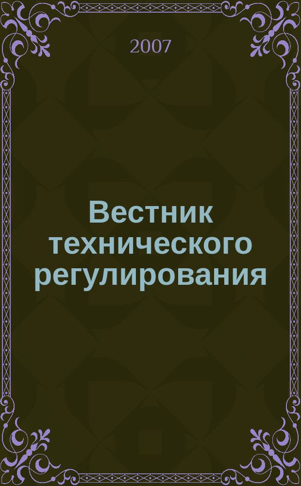 Вестник технического регулирования : ВТР Ежемес. журн. Офиц. изд. Федерал. органа исполнит. власти Рос. Федерации по техн. регулированию. 2007, № 1 (38)