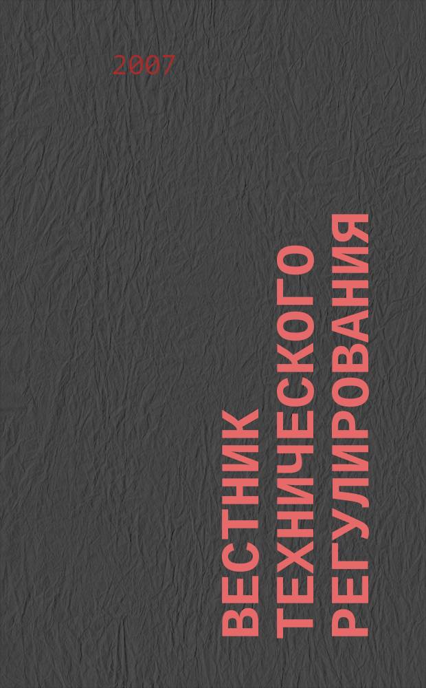 Вестник технического регулирования : ВТР Ежемес. журн. Офиц. изд. Федерал. органа исполнит. власти Рос. Федерации по техн. регулированию. Прил. № 1 к 2007, № 1 (38) : Техническое регулирование
