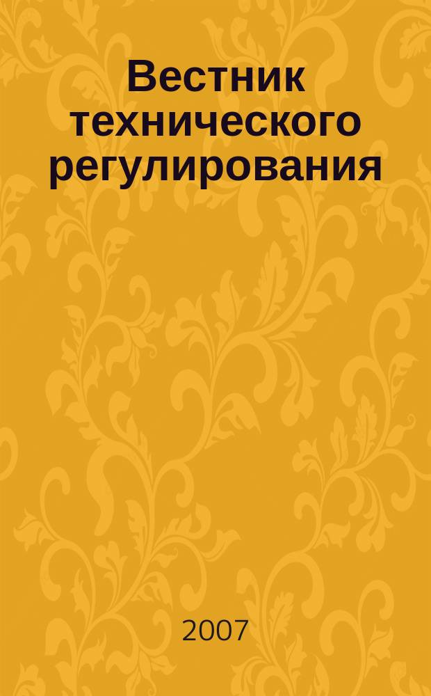 Вестник технического регулирования : ВТР Ежемес. журн. Офиц. изд. Федерал. органа исполнит. власти Рос. Федерации по техн. регулированию. Прил. № 1 к 2007, № 6 (43) : Техническое регулирование