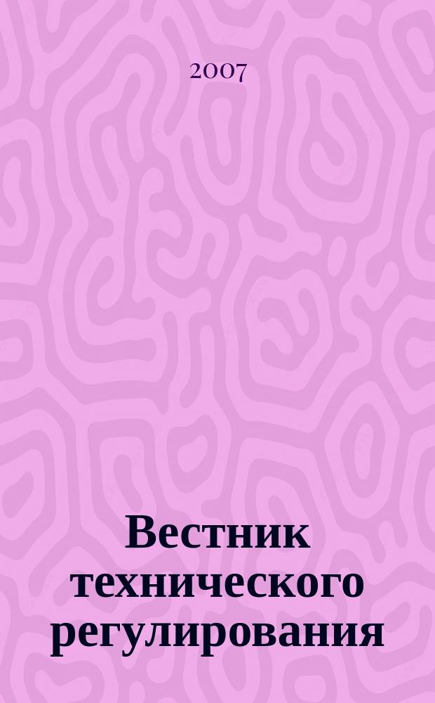 Вестник технического регулирования : ВТР Ежемес. журн. Офиц. изд. Федерал. органа исполнит. власти Рос. Федерации по техн. регулированию. Прил. № 1 к 2007, № 9 (46) : Техническое регулирование