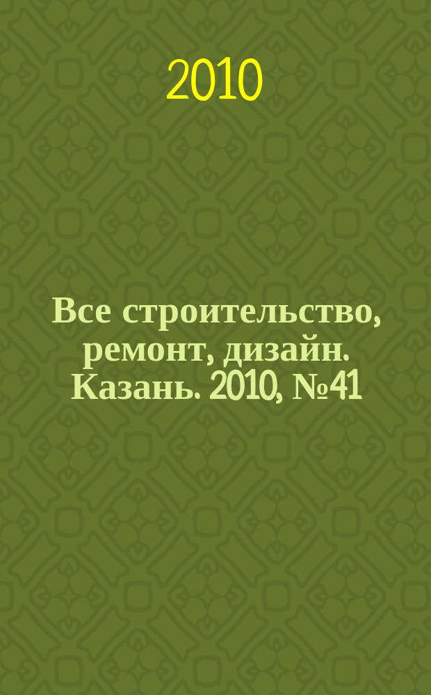 Все строительство, ремонт, дизайн. Казань. 2010, № 41 (125)