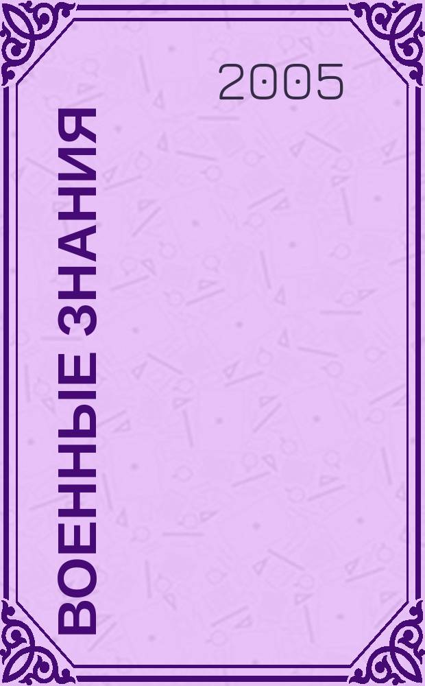 Военные знания : Ежемес. журн. Всесоюз. добр. о-ва содействия армии. 2005, № 5