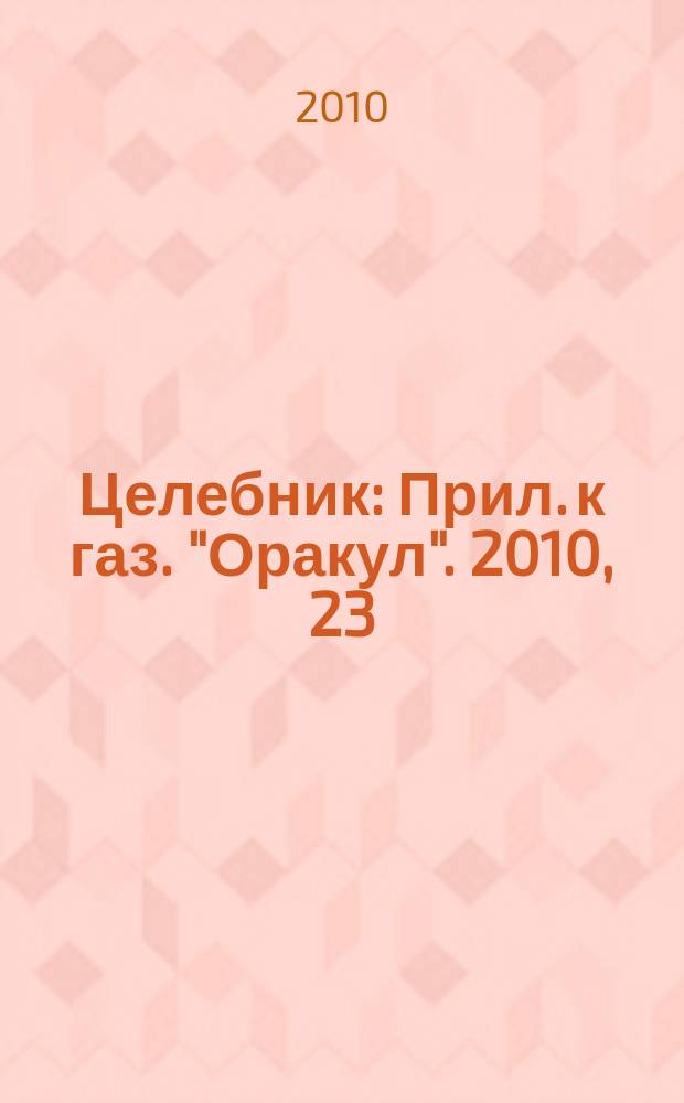 Целебник : Прил. к газ. "Оракул". 2010, 23 (237)