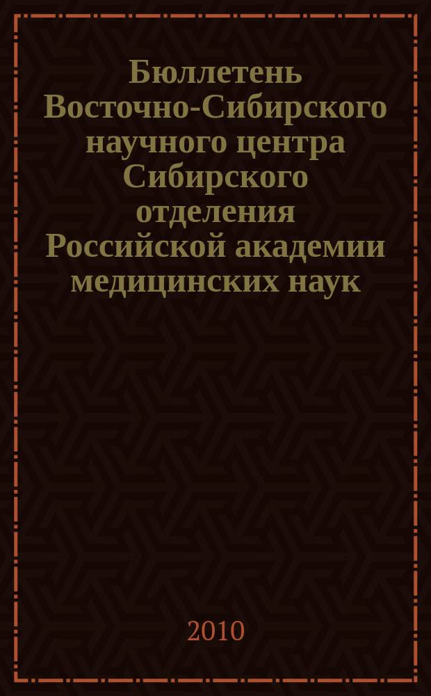 Бюллетень Восточно-Сибирского научного центра Сибирского отделения Российской академии медицинских наук. 2010, № 5 (75)
