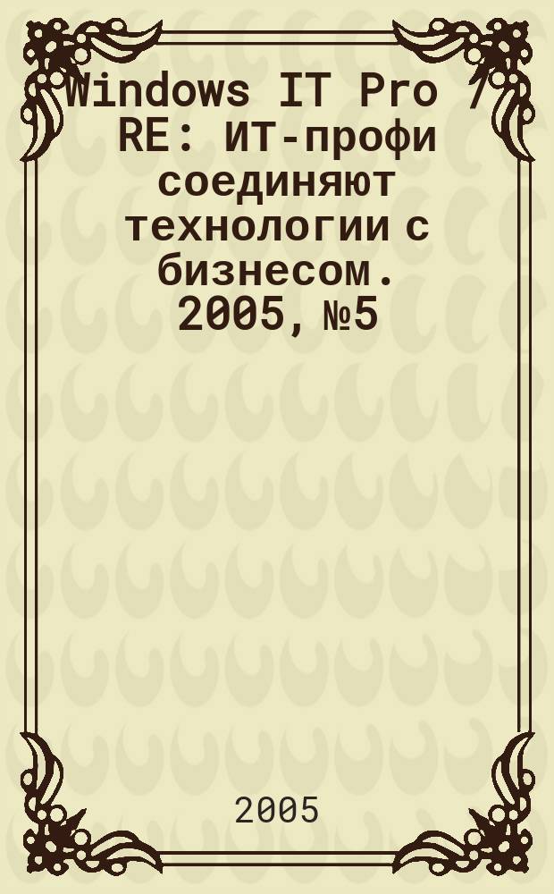 Windows IT Pro / RE : ИТ-профи соединяют технологии с бизнесом. 2005, № 5