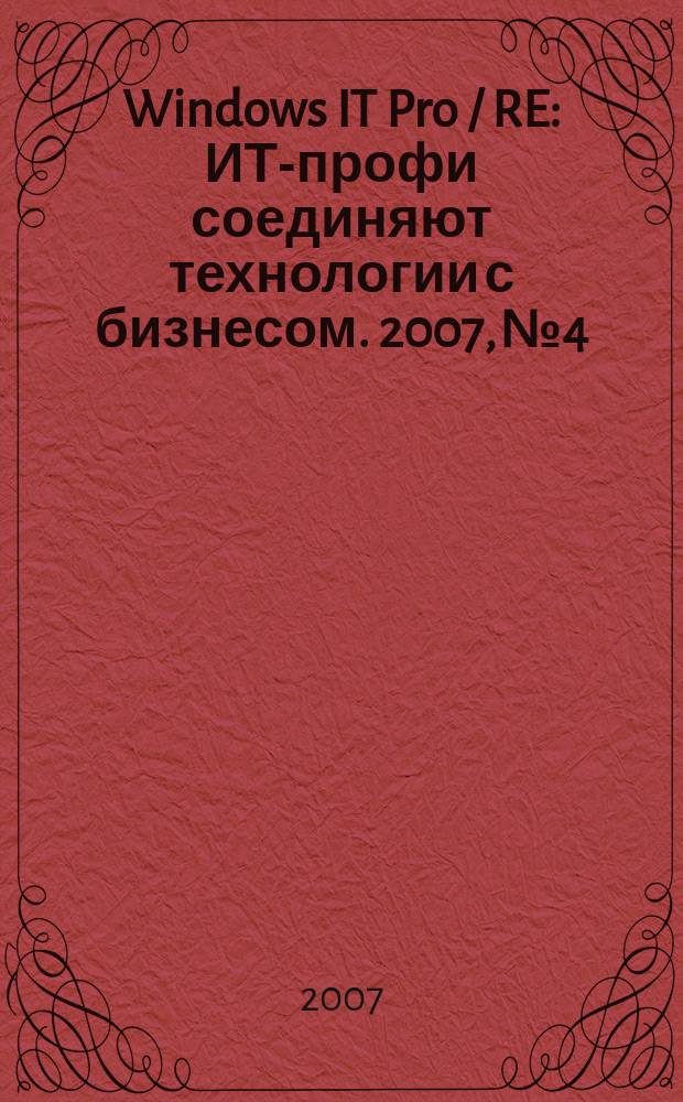Windows IT Pro / RE : ИТ-профи соединяют технологии с бизнесом. 2007, № 4