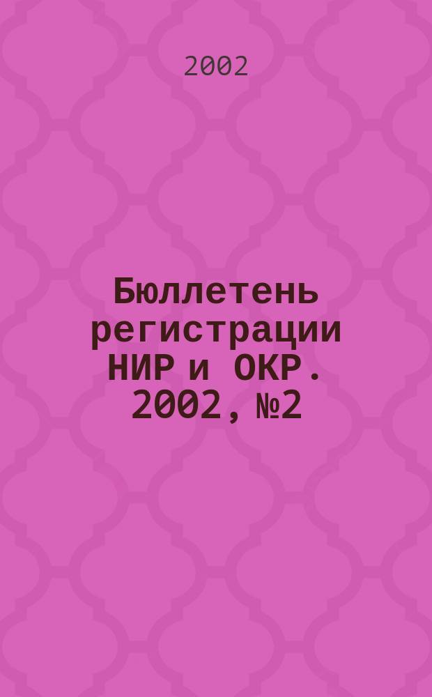 Бюллетень регистрации НИР и ОКР. 2002, № 2