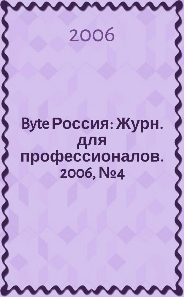 Byte Россия : Журн. для профессионалов. 2006, № 4 (92)