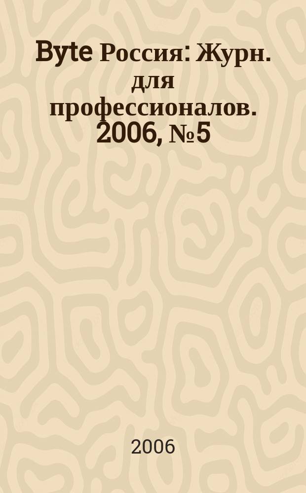 Byte Россия : Журн. для профессионалов. 2006, № 5 (93)