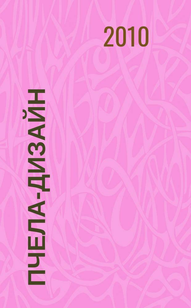 Пчела-Дизайн : Смоленск. ежемес. журн. по всем направлениям дизайна, архитектурного строительства и визуальных искусств Ежемес. прил. к журн. "Пчела инфо". 2010, № 11