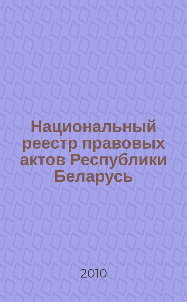 Национальный реестр правовых актов Республики Беларусь : Офиц. изд. 2010, № 262 (2445)
