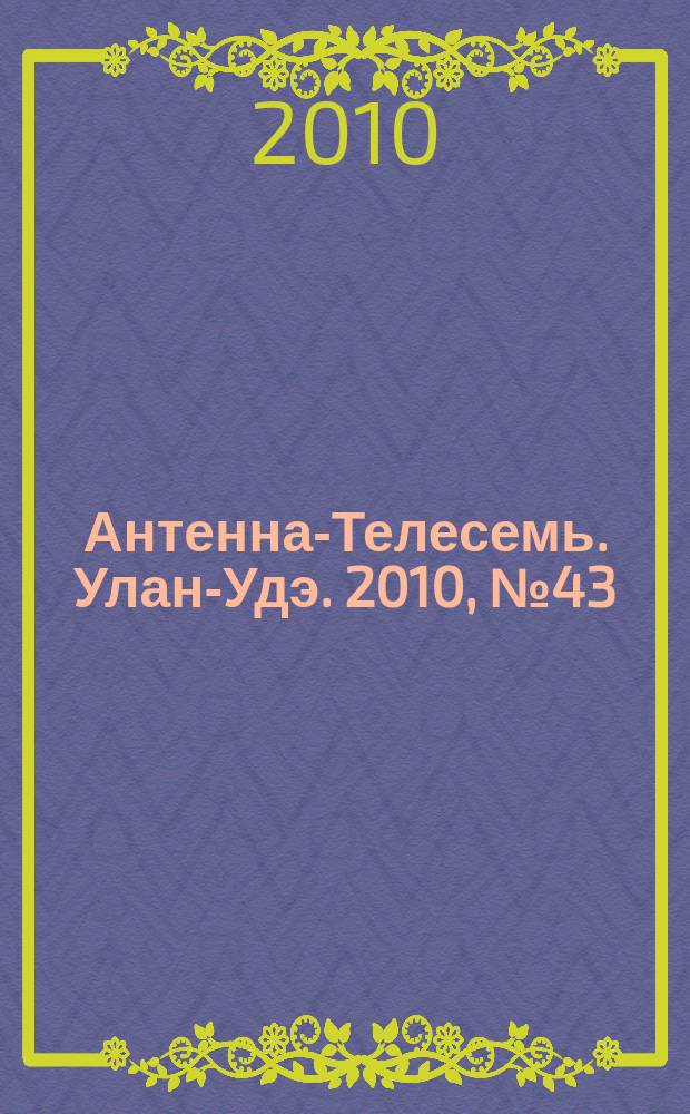Антенна-Телесемь. Улан-Удэ. 2010, № 43 (253)
