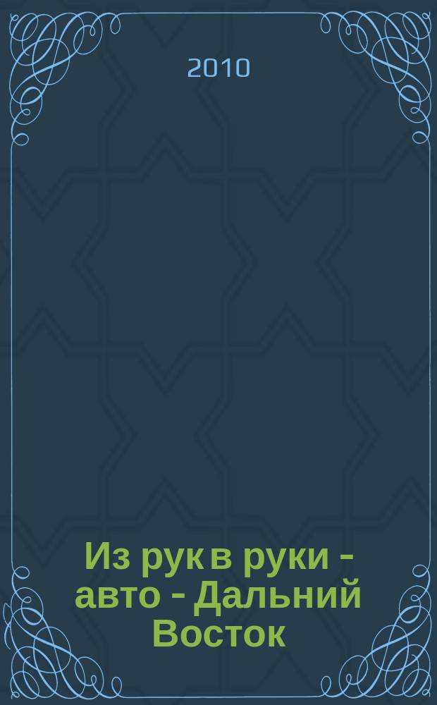 Из рук в руки - авто - Дальний Восток : еженедельник фотообъявлений. 2010, № 43 (625)