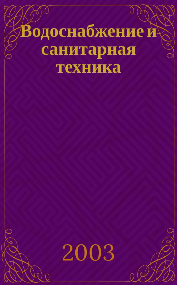 Водоснабжение и санитарная техника : Ежемес. науч.-техн. и производ. журн. Гос. Ком. Сов. Министров СССР по делам строительства. 2003, № 2
