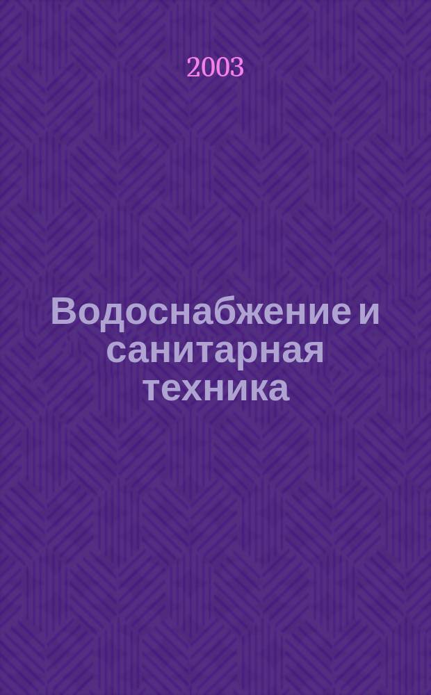 Водоснабжение и санитарная техника : Ежемес. науч.-техн. и производ. журн. Гос. Ком. Сов. Министров СССР по делам строительства. 2003, № 7