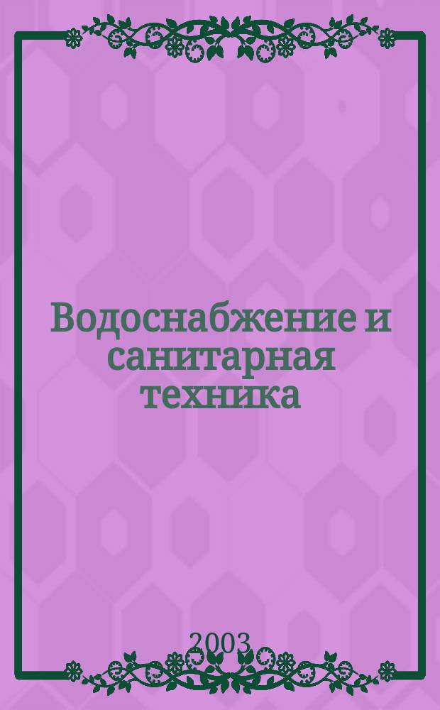 Водоснабжение и санитарная техника : Ежемес. науч.-техн. и производ. журн. Гос. Ком. Сов. Министров СССР по делам строительства. 2003, № 4, ч. 2