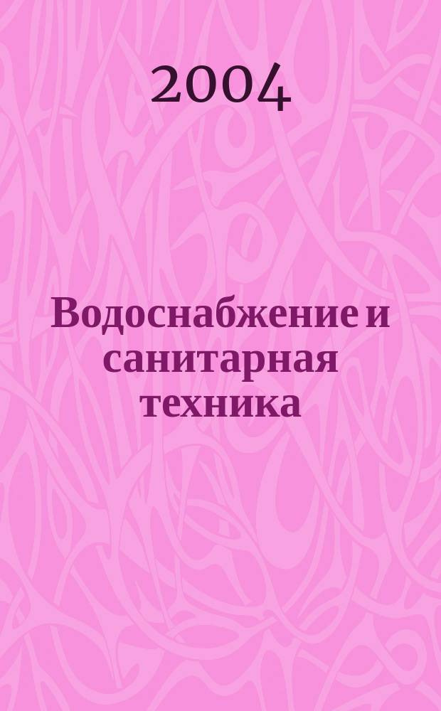 Водоснабжение и санитарная техника : Ежемес. науч.-техн. и производ. журн. Гос. Ком. Сов. Министров СССР по делам строительства. 2004, № 2
