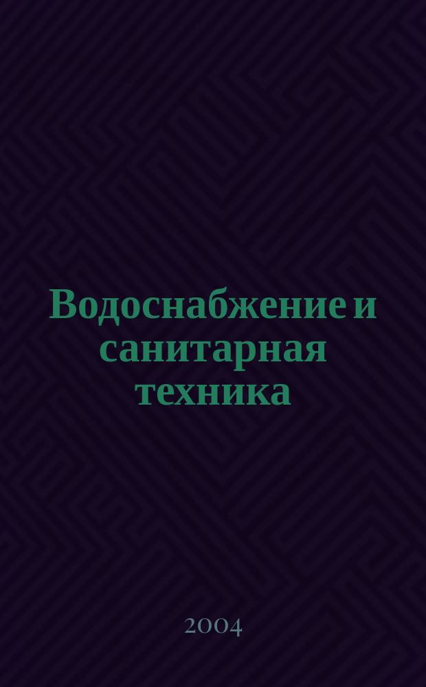 Водоснабжение и санитарная техника : Ежемес. науч.-техн. и производ. журн. Гос. Ком. Сов. Министров СССР по делам строительства. 2004, № 5