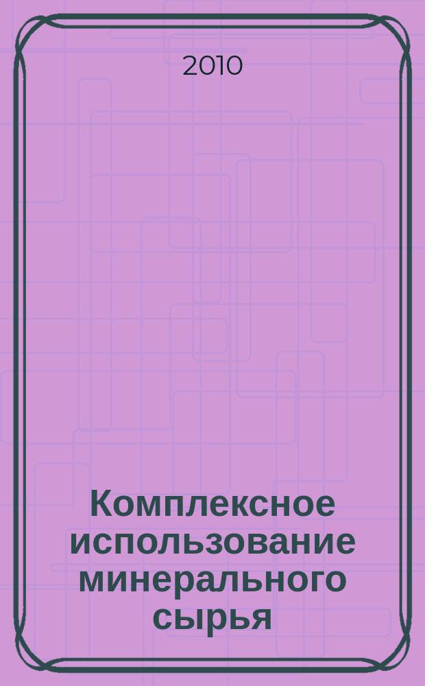 Комплексное использование минерального сырья : Ежемес. журн. 2010, № 2 (269)