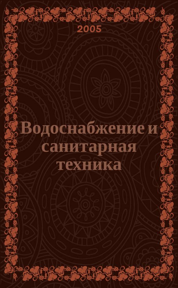 Водоснабжение и санитарная техника : Ежемес. науч.-техн. и производ. журн. Гос. Ком. Сов. Министров СССР по делам строительства. 2005, № 2, ч. 2