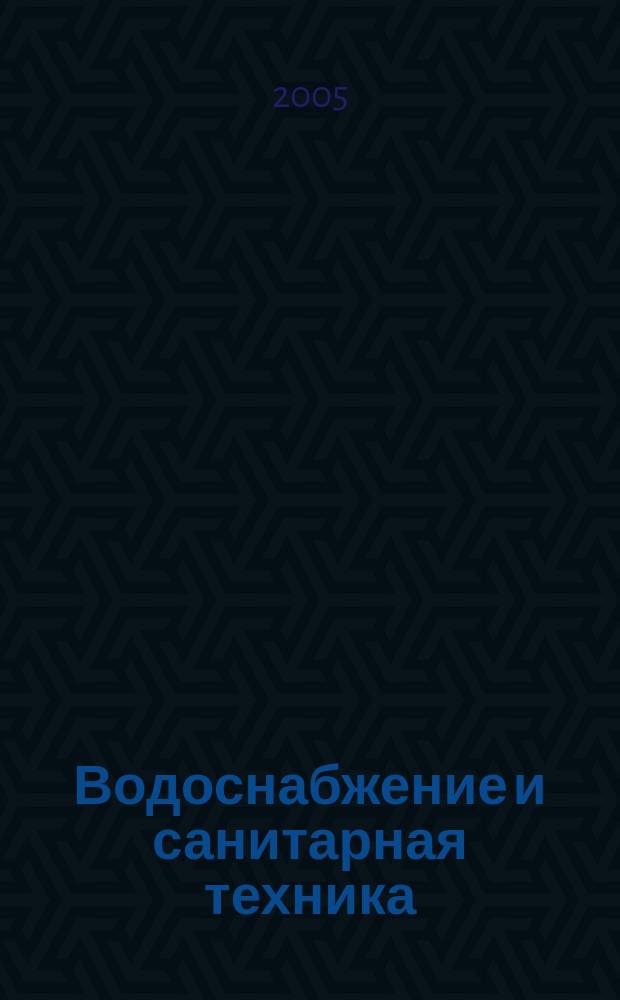 Водоснабжение и санитарная техника : Ежемес. науч.-техн. и производ. журн. Гос. Ком. Сов. Министров СССР по делам строительства. 2005, № 10, ч. 2