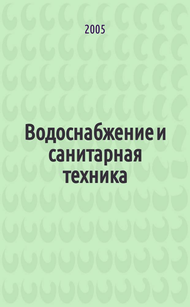 Водоснабжение и санитарная техника : Ежемес. науч.-техн. и производ. журн. Гос. Ком. Сов. Министров СССР по делам строительства. 2005, № 6