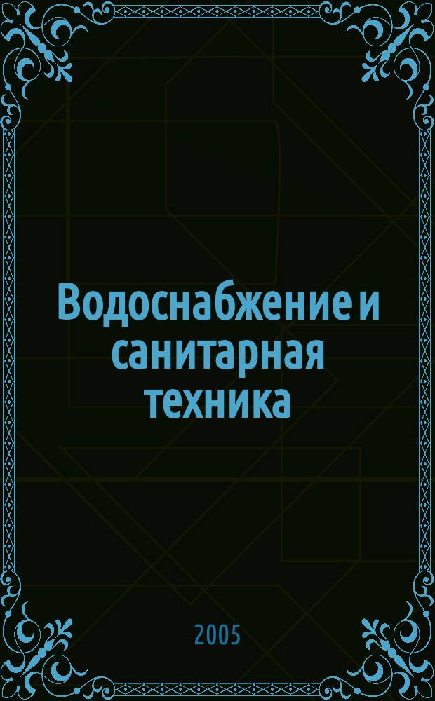 Водоснабжение и санитарная техника : Ежемес. науч.-техн. и производ. журн. Гос. Ком. Сов. Министров СССР по делам строительства. 2005, № 8