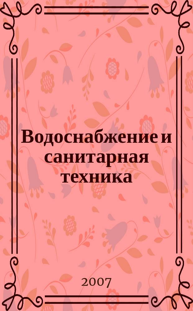 Водоснабжение и санитарная техника : Ежемес. науч.-техн. и производ. журн. Гос. Ком. Сов. Министров СССР по делам строительства. 2007, № 4