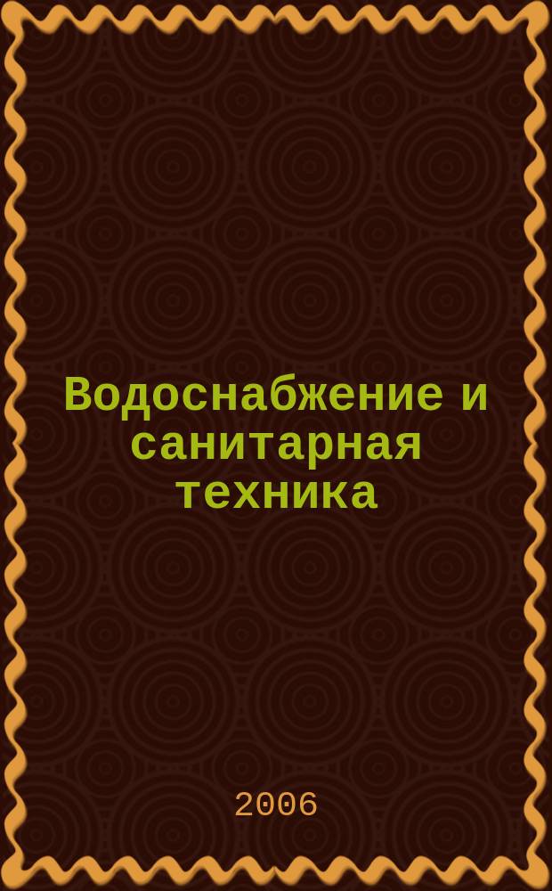 Водоснабжение и санитарная техника : Ежемес. науч.-техн. и производ. журн. Гос. Ком. Сов. Министров СССР по делам строительства. 2006, № 3, Ч. 2
