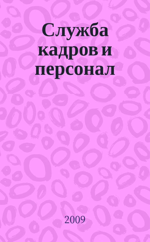 Служба кадров и персонал : Тем, кто работает с людьми Ежемес. журн. для работников кадровых служб, руководителей всех уровней. 2009, 10