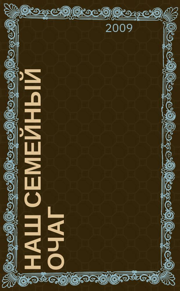 Наш семейный очаг : Журн. для семейн. чтения Прил. к лит.-худож. журн. "Дальний Восток". 2009, № 5 (38)