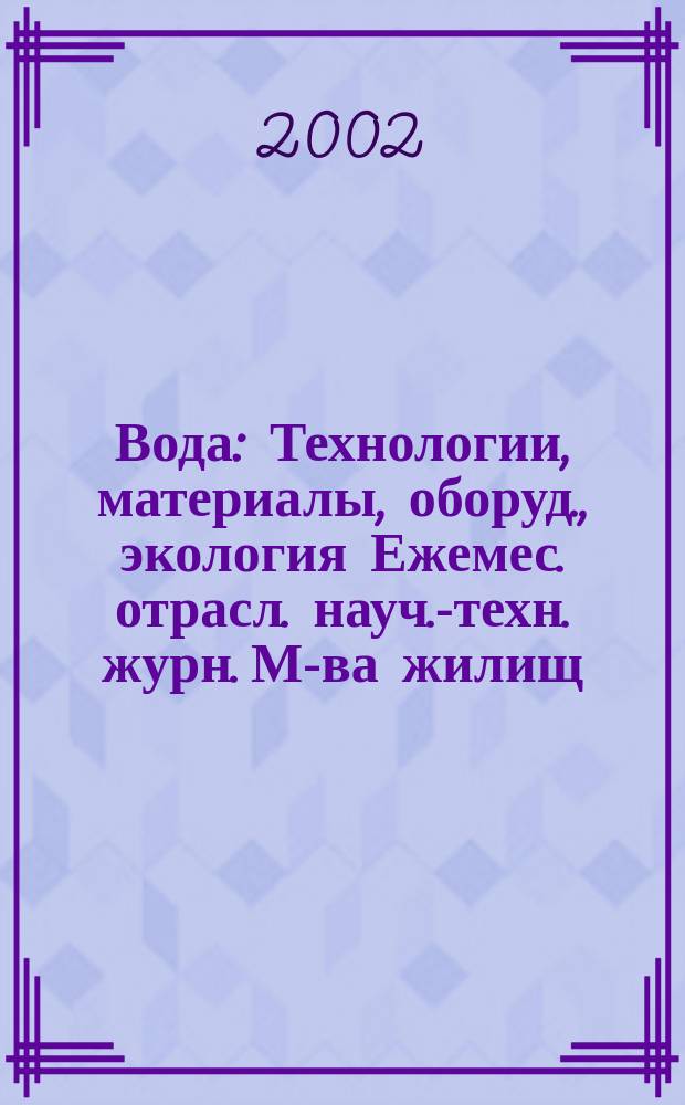 Вода : Технологии, материалы, оборуд., экология Ежемес. отрасл. науч.-техн. журн. М-ва жилищ.-коммун. хоз-ва РБ. 2002, № 9 (70)